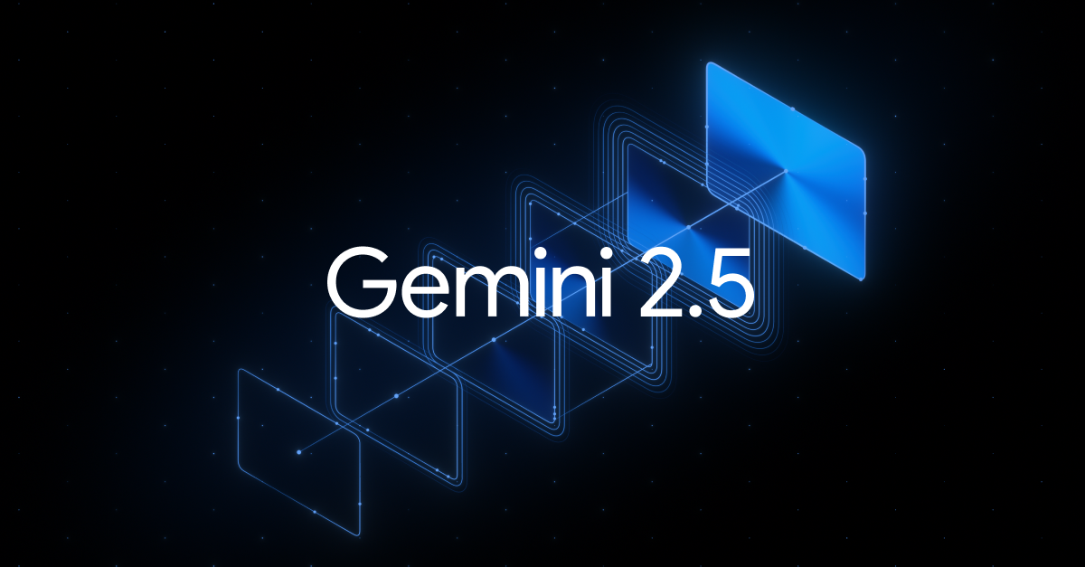 Gemini 2.5 Pro và Flash Chính Thức Ra Mắt